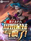 选手太老六,周姐呆妹气疯了下载